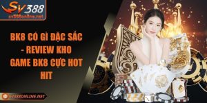 BK8 Có Gì Đặc Sắc - Review Kho Game BK8 Cực Hot Hit