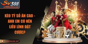 Kèo Tỷ Số Ăn Cao - Anh Em Có Nên Liều Lĩnh Đặt Cược?