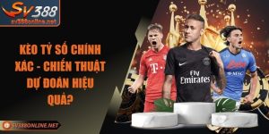 Kèo Tỷ Số Chính Xác - Chiến Thuật Dự Đoán Hiệu Quả?