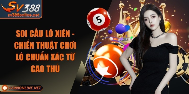 Soi Cầu Lô Xiên - Chiến Thuật Chơi Lô Chuẩn Xác Từ Cao Thủ